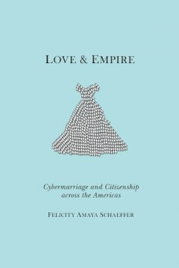 Felicity Amaya Schaeffer - Love and Empire: Cybermarriage and Citizenship across the Americas - 9780814759479 - V9780814759479