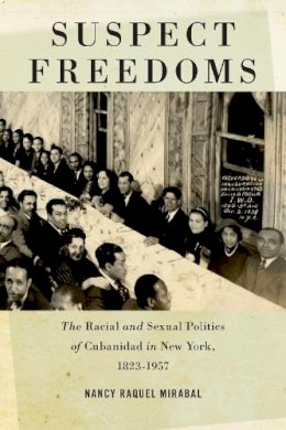 Nancy Raquel Mirabal - Suspect Freedoms: The Racial and Sexual Politics of Cubanidad in New York, 1823-1957 - 9780814761120 - V9780814761120