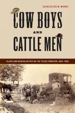 Jacqueline M. Moore - Cow Boys and Cattle Men: Class and Masculinities on the Texas Frontier, 1865-1900 - 9780814763414 - V9780814763414