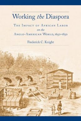 Frederick C. Knight - Working the Diaspora: The Impact of African Labor on the Anglo-American World, 1650-1850 - 9780814763698 - V9780814763698