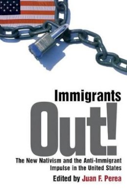 Perea - Immigrants Out!: The New Nativism and the Anti-Immigrant Impulse in the United States - 9780814766422 - V9780814766422 Perea - Immigrants Out!: The New Nativism and the Anti-Immigrant Impulse in the United States - 9780814766422 - V9780814766422