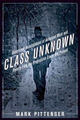Mark Pittenger - Class Unknown: Undercover Investigations of American Work and Poverty from the Progressive Era to the Present - 9780814767412 - V9780814767412