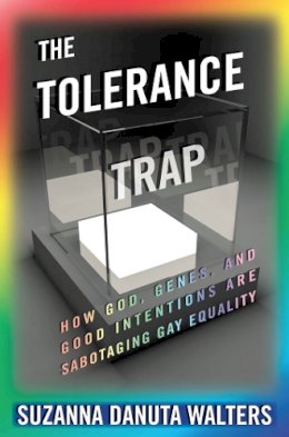 Suzanna Danuta Walters - The Tolerance Trap: How God, Genes, and Good Intentions are Sabotaging Gay Equality - 9780814770573 - V9780814770573