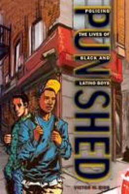 Victor M. Rios - Punished: Policing the Lives of Black and Latino Boys (New Perspectives in Crime, Deviance, and Law) - 9780814776384 - V9780814776384