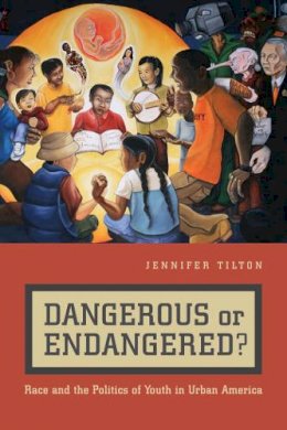 Jennifer Tilton - Dangerous or Endangered?: Race and the Politics of Youth in Urban America - 9780814783122 - V9780814783122