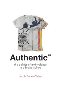 Sarah Banet-Weiser - Authentic(TM): The Politics of Ambivalence in a Brand Culture - 9780814787144 - V9780814787144