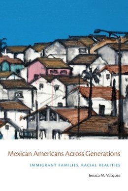 Jessica Vasquez-Tokos - Mexican Americans Across Generations: Immigrant Families, Racial Realities - 9780814788295 - V9780814788295