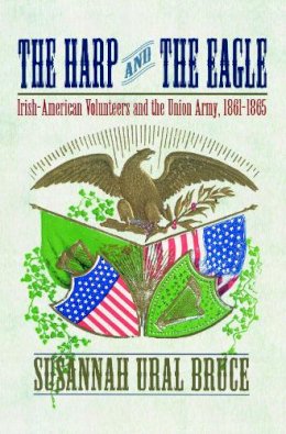 Susannah J. Ural - The Harp and the Eagle: Irish Volunteers and the Union Army, 1861-1865: Irish-American Volunteers and the Union Army, 1861-1865 - 9780814799406 - V9780814799406