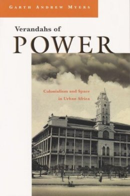 Garth Andrew Myers - Verandahs of Power: Colonialism and Space in Urban Africa (Space, Place and Society) - 9780815629726 - V9780815629726