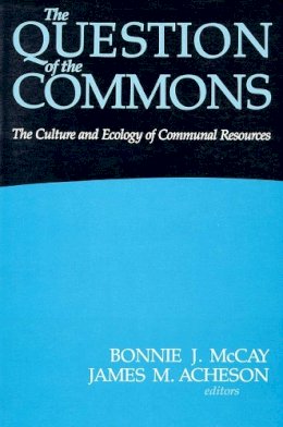 Bonnie J. McCay - The Question of the Commons: The Culture and Ecology of Communal Resources (Arizona Studies in Human Ecology) - 9780816512058 - V9780816512058 Bonnie J. McCay - The Question of the Commons: The Culture and Ecology of Communal Resources (Arizona Studies in Human Ecology) - 9780816512058 - V9780816512058
