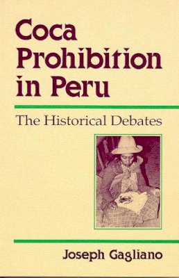 Joseph A. Gagliano - Coca Prohibition in Peru: The Historical Debates - 9780816514458 - KEX0237083
