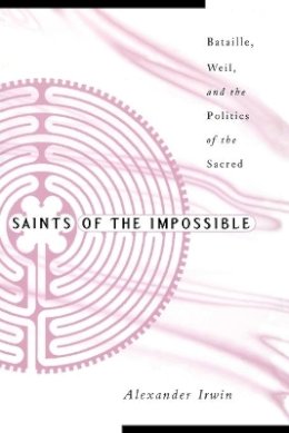 Alexander Irwin - Saints Of The Impossible: Bataille, Weil, And The Politics Of The Sacred - 9780816639038 - V9780816639038