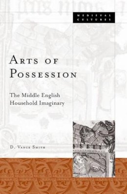 D. Vance Smith - Arts Of Possession: The Middle English Household Imaginary - 9780816639519 - V9780816639519