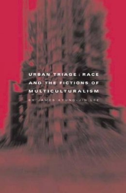 James Kyung-Jin Lee - Urban Triage: Race And The Fictions Of Multiculturalism - 9780816641819 - V9780816641819