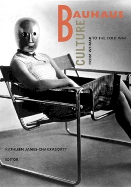 Kathleen James-Chakraborty - Bauhaus Culture: From Weimar To The Cold War - 9780816646883 - V9780816646883