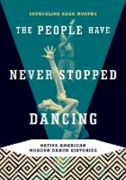 Jacqueline Shea Murphy - The People Have Never Stopped Dancing: Native American Modern Dance Histories - 9780816647767 - V9780816647767