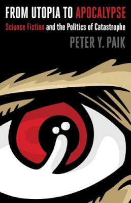 Peter Y. Paik - From Utopia to Apocalypse: Science Fiction and the Politics of Catastrophe - 9780816650798 - V9780816650798