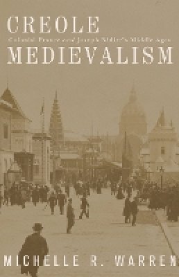 Michelle R. Warren - Creole Medievalism: Colonial France and Joseph Bédier’s Middle Ages - 9780816665266 - V9780816665266
