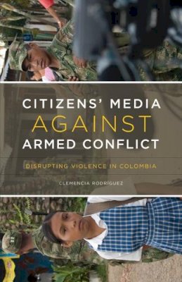 Clemencia Rodríguez - Citizens’ Media against Armed Conflict: Disrupting Violence in Colombia - 9780816665846 - V9780816665846