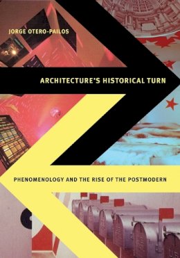 Jorge Otero-Pailos - Architecture´s Historical Turn: Phenomenology and the Rise of the Postmodern - 9780816666041 - V9780816666041