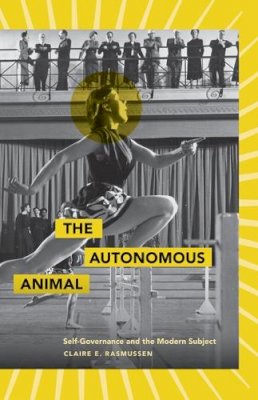 Claire E. Rasmussen - The Autonomous Animal: Self-Governance and the Modern Subject - 9780816669578 - V9780816669578