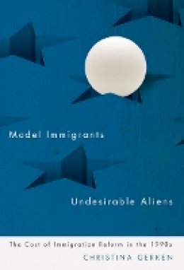 Christina Gerken - Model Immigrants and Undesirable Aliens: The Cost of Immigration Reform in the 1990s - 9780816674732 - V9780816674732