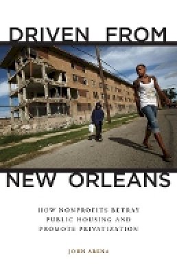 John Arena - Driven from New Orleans: How Nonprofits Betray Public Housing and Promote Privatization - 9780816677474 - V9780816677474