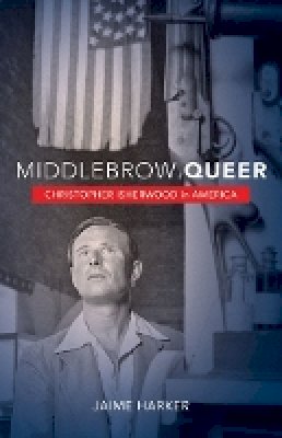 Jaime Harker - Middlebrow Queer: Christopher Isherwood in America - 9780816679140 - V9780816679140