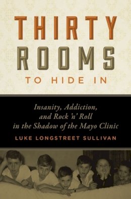 Luke Longstreet Sullivan - Thirty Rooms to Hide In: Insanity, Addiction, and Rock ‘n’ Roll in the Shadow of the Mayo Clinic - 9780816679713 - V9780816679713