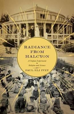 Paul Eli Ivey - Radiance from Halcyon: A Utopian Experiment in Religion and Science - 9780816680511 - V9780816680511