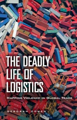 Deborah Cowen - The Deadly Life of Logistics: Mapping Violence in Global Trade - 9780816680887 - V9780816680887
