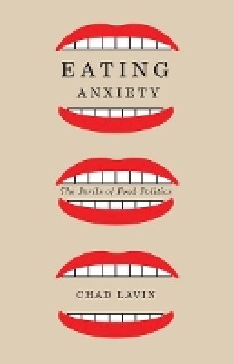 Chad Lavin - Eating Anxiety: The Perils of Food Politics - 9780816680924 - V9780816680924