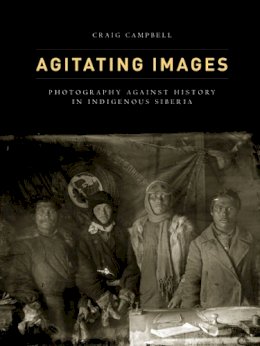 Craig Campbell - Agitating Images: Photography against History in Indigenous Siberia - 9780816681068 - V9780816681068