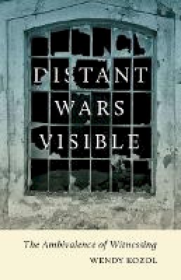 Wendy Kozol - Distant Wars Visible: The Ambivalence of Witnessing - 9780816681303 - V9780816681303