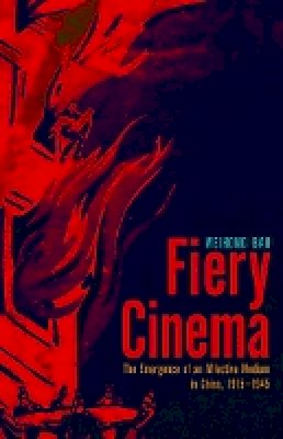 Weihong Bao - Fiery Cinema: The Emergence of an Affective Medium in China, 1915–1945 - 9780816681341 - V9780816681341