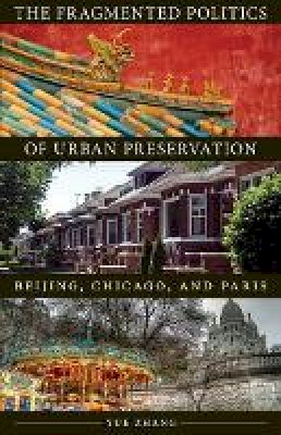 Yue Zhang - The Fragmented Politics of Urban Preservation: Beijing, Chicago, and Paris - 9780816683697 - V9780816683697