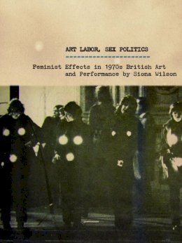 Siona Wilson - Art Labor, Sex Politics: Feminist Effects in 1970s British Art and Performance - 9780816685752 - V9780816685752