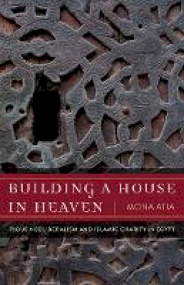 Mona Atia - Building a House in Heaven: Pious Neoliberalism and Islamic Charity in Egypt - 9780816689170 - V9780816689170