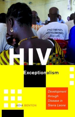 Adia Benton - HIV Exceptionalism: Development through Disease in Sierra Leone - 9780816692439 - V9780816692439