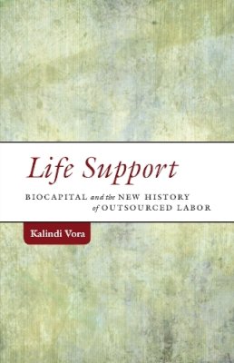 Kalindi Vora - Life Support: Biocapital and the New History of Outsourced Labor - 9780816693962 - V9780816693962 Kalindi Vora - Life Support: Biocapital and the New History of Outsourced Labor - 9780816693962 - V9780816693962