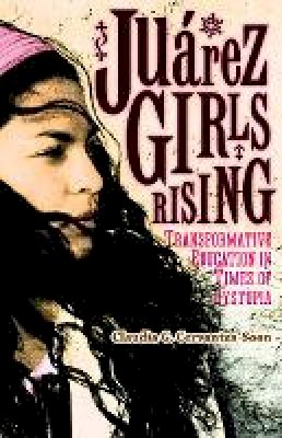 Claudia G. Cervantes-Soon - Juárez Girls Rising: Transformative Education in Times of Dystopia - 9780816696543 - V9780816696543