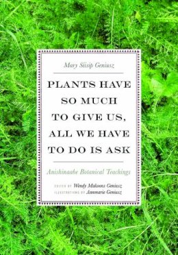 Mary Siisip Geniusz - Plants Have So Much to Give Us, All We Have to Do Is Ask: Anishinaabe Botanical Teachings - 9780816696765 - V9780816696765