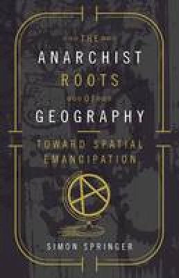 Simon Springer - The Anarchist Roots of Geography: Toward Spatial Emancipation - 9780816697731 - V9780816697731