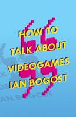 Prof. Ian Bogost - How to Talk About Videogames - 9780816699124 - V9780816699124