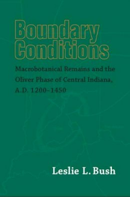 Leslie Bush - Boundary Conditions: Macrobotanical Remains and the Oliver Phase of Central Indiana, A.D. 1200-1450 - 9780817314347 - KST0009731