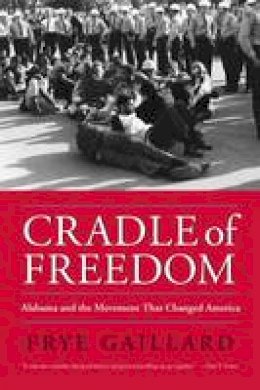 Frye Gaillard - Cradle of Freedom: Alabama and the Movement That Changed America - 9780817352981 - V9780817352981 Frye Gaillard - Cradle of Freedom: Alabama and the Movement That Changed America - 9780817352981 - V9780817352981