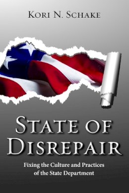 Kori N. Schake - State of Disrepair: Fixing the Culture and Practices of the State Department (Hoover Institution Press Publication) - 9780817914547 - V9780817914547