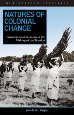 Jacob A. Tropp - Natures of Colonial Change: Environmental Relations in the Making of the Transkei - 9780821416990 - V9780821416990