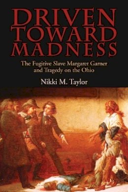 Nikki M. Taylor - Driven toward Madness: The Fugitive Slave Margaret Garner and Tragedy on the Ohio - 9780821421598 - V9780821421598