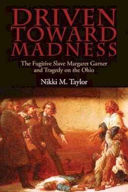 Nikki M. Taylor - Driven toward Madness: The Fugitive Slave Margaret Garner and Tragedy on the Ohio - 9780821421604 - V9780821421604